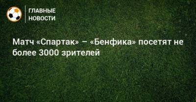 Матч «Спартак» – «Бенфика» посетят не более 3000 зрителей