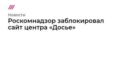 Роскомнадзор заблокировал сайт центра «Досье»