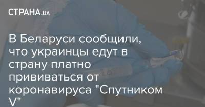В Беларуси сообщили, что украинцы едут в страну платно прививаться от коронавируса "Спутником V"