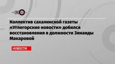 Коллектив сахалинской газеты «Углегорские новости» добился восстановления в должности Зинаиды Макаровой