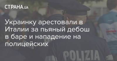 Украинку арестовали в Италии за пьяный дебош в баре и нападение на полицейских