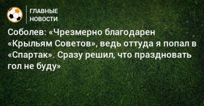 Соболев: «Чрезмерно благодарен «Крыльям Советов», ведь оттуда я попал в «Спартак». Сразу решил, что праздновать гол не буду»