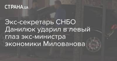 Экс-секретарь СНБО Данилюк ударил в левый глаз экс-министра экономики Милованова