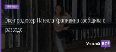 Экс-продюсер Нателла Крапивина сообщила о разводе