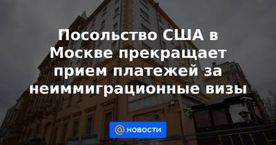 Посольство США в Москве прекращает прием платежей за неиммиграционные визы
