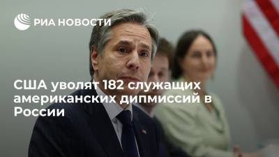 Госсекретарь Блинкен: США уволят 182 служащих американских дипмиссий в России