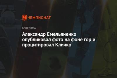 Александр Емельяненко опубликовал фото на фоне гор и процитировал Кличко