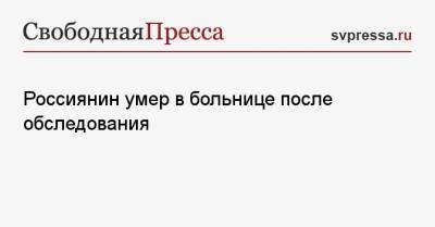 Россиянин умер в больнице после обследования