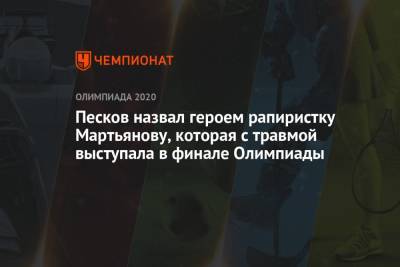 Дмитрий Песков - Инна Дериглазова - Лариса Коробейникова - Аделина Загидуллина - Марта Мартьянова - Песков назвал героем рапиристку Мартьянову, которая с травмой выступала в финале Олимпиады - championat.com - Россия - Токио - Франция