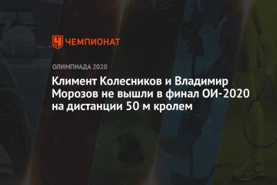 Климент Колесников и Владимир Морозов не вышли в финал ОИ-2021 на дистанции 50 м кролем