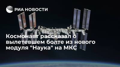Космонавт Новицкий рассказал о вылетевшем болте из нового модуля "Наука" на МКС при открытии люка