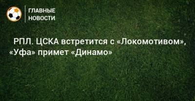 ⚽ РПЛ. ЦСКА встретится с «Локомотивом», «Уфа» примет «Динамо»