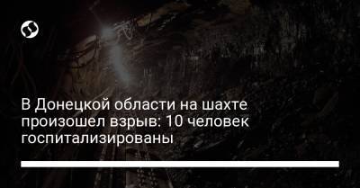 В Донецкой области на шахте произошел взрыв: 10 человек госпитализированы