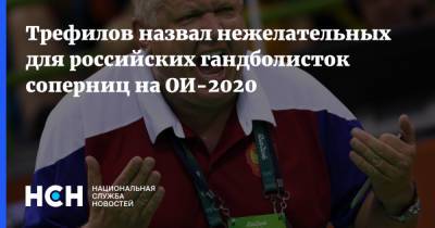 Трефилов назвал нежелательных для российских гандболисток соперниц на ОИ-2020