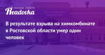 В результате взрыва на химкомбинате в Ростовской области умер один человек