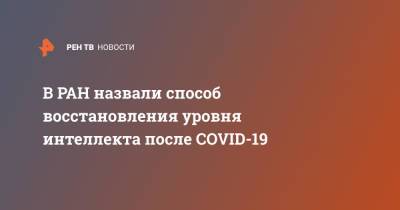 В РАН назвали способ восстановления уровня интеллекта после COVID-19 - ren.tv - Россия