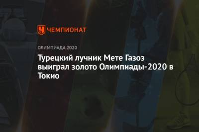 Турецкий лучник Мете Газоз выиграл золото Олимпиады-2021 в Токио - championat.com - Россия - Токио - Япония