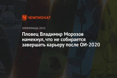Пловец Владимир Морозов намекнул, что не собирается завершать карьеру после ОИ-2020