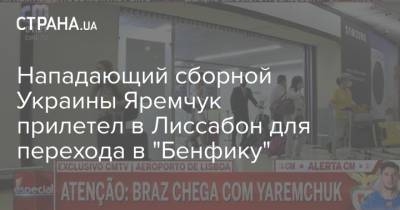 Нападающий сборной Украины Яремчук прилетел в Лиссабон для перехода в "Бенфику"
