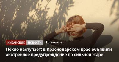 Пекло наступает: в Краснодарском крае объявили экстренное предупреждение по сильной жаре