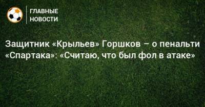 Защитник «Крыльев» Горшков – о пенальти «Спартака»: «Считаю, что был фол в атаке»