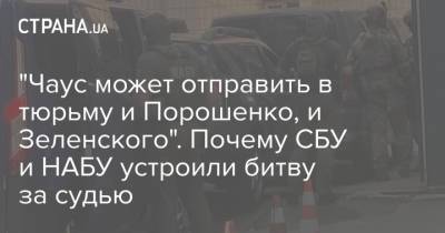 "Чаус может отправить в тюрьму и Порошенко, и Зеленского". Почему СБУ и НАБУ устроили битву за судью