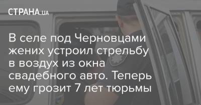В селе под Черновцами жених устроил стрельбу в воздух из окна свадебного авто. Теперь ему грозит 7 лет тюрьмы