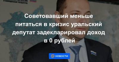 Советовавший меньше питаться в кризис уральский депутат задекларировал доход в 0 рублей