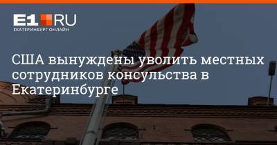 США вынуждены уволить местных сотрудников консульства в Екатеринбурге