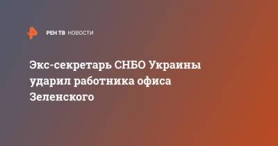 Экс-секретарь СНБО Украины ударил работника офиса Зеленского
