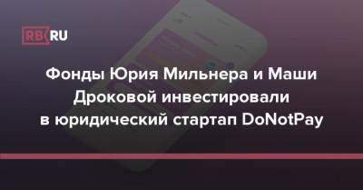Фонды Юрия Мильнера и Маши Дроковой инвестировали в юридический стартап DoNotPay