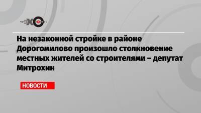 На незаконной стройке в районе Дорогомилово произошло столкновение местных жителей со строителями – депутат Митрохин