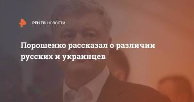 Порошенко рассказал о различии русских и украинцев