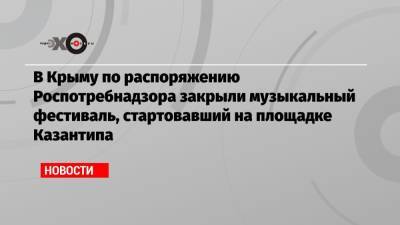 В Крыму по распоряжению Роспотребнадзора закрыли музыкальный фестиваль, стартовавший на площадке Казантипа