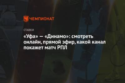 «Уфа» — «Динамо»: смотреть онлайн, прямой эфир, какой канал покажет матч РПЛ