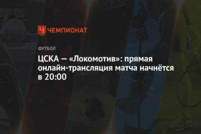 ЦСКА — «Локомотив»: прямая онлайн-трансляция матча начнётся в 20:00