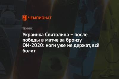Украинка Свитолина – после победы в матче за бронзу ОИ-2020: ноги уже не держат, всё болит