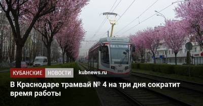 В Краснодаре трамвай № 4 на три дня сократит время работы