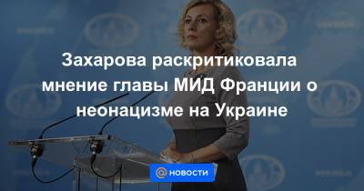 Захарова раскритиковала мнение главы МИД Франции о неонацизме на Украине