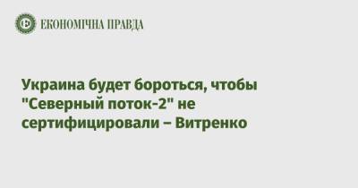 Украина будет бороться, чтобы "Северный поток-2" не сертифицировали – Витренко