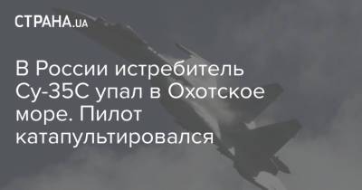В России истребитель Су-35С упал в Охотское море. Пилот катапультировался