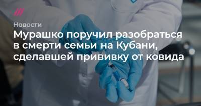 Мурашко поручил разобраться в смерти семьи на Кубани, сделавшей прививку от ковида