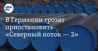 Вадим Ахметов - Ангела Меркель - Армин Лашет - В Германии грозят приостановить «Северный поток — 2» - ura.news - Москва - Россия - Украина - Германия - Польша