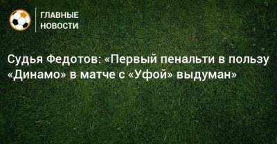 Судья Федотов: «Первый пенальти в пользу «Динамо» в матче с «Уфой» выдуман»