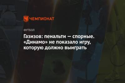 Газизов: пенальти — спорные. «Динамо» не показало игру, которую должно выиграть
