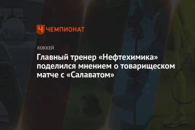 Главный тренер «Нефтехимика» поделился мнением о товарищеском матче с «Салаватом»