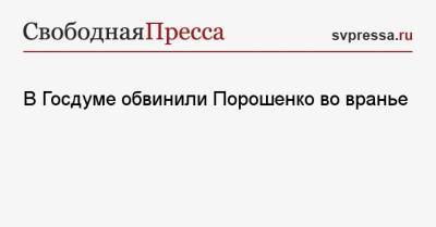 В Госдуме обвинили Порошенко во вранье