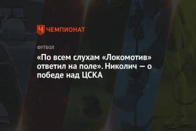 «По всем слухам «Локомотив» ответил на поле». Николич — о победе над ЦСКА