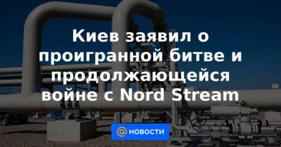 Киев заявил о проигранной битве и продолжающейся войне с Nord Stream