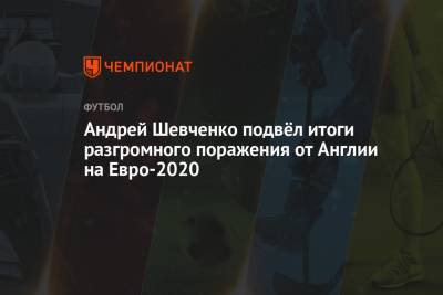 Андрей Шевченко подвёл итоги разгромного поражения от Англии на Евро-2020